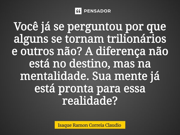 ⁠Você já se perguntou por que alguns se tornam trilionários e outros não? A diferença não está no destino, mas na mentalidade. Sua mente já está pronta para ess... Frase de Isaque Ramon Correia Claudio.