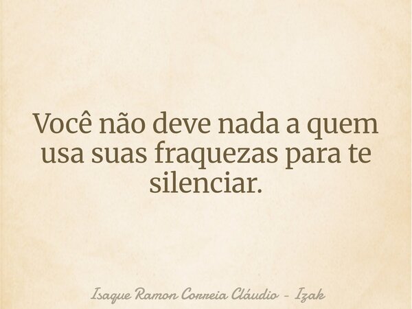 Você não deve nada a quem usa suas fraquezas para te silenciar.... Frase de Isaque Ramon Correia Cláudio - Izak.