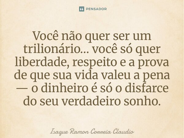 ⁠Você não quer ser um trilionário… você só quer liberdade, respeito e a prova de que sua vida valeu a pena — o dinheiro é só o disfarce do seu verdadeiro sonho.... Frase de Isaque Ramon Correia Claudio.