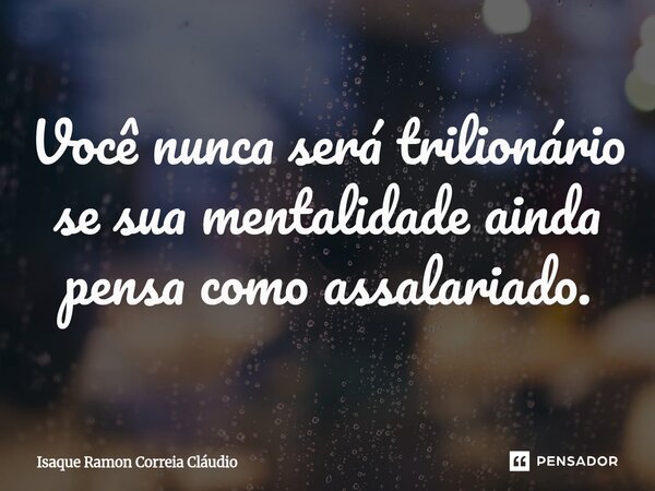 ⁠Você nunca será trilionário se sua mentalidade ainda pensa como assalariado.... Frase de Isaque Ramon Correia Claudio.