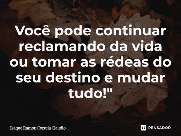 ⁠Você pode continuar reclamando da vida ou tomar as rédeas do seu destino e mudar tudo!"... Frase de Isaque Ramon Correia Claudio.