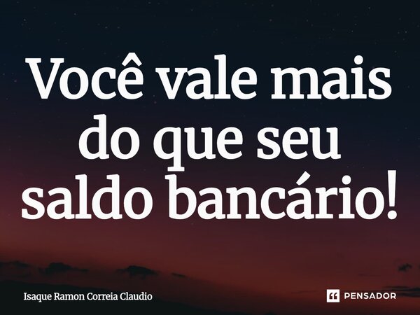 ⁠Você vale mais do que seu saldo bancário!... Frase de Isaque Ramon Correia Claudio.