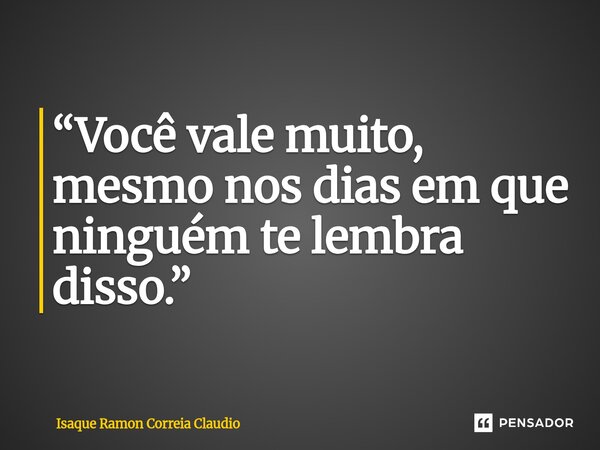 ⁠“Você vale muito, mesmo nos dias em que ninguém te lembra disso.”... Frase de Isaque Ramon Correia Claudio.