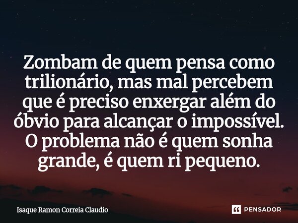 ⁠Zombam de quem pensa como trilionário, mas mal percebem que é preciso enxergar além do óbvio para alcançar o impossível. O problema não é quem sonha grande, é ... Frase de Isaque Ramon Correia Claudio.