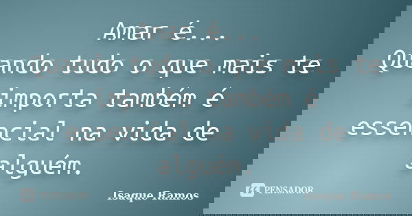 Amar é... Quando tudo o que mais te importa também é essencial na vida de alguém.... Frase de Isaque Ramos.