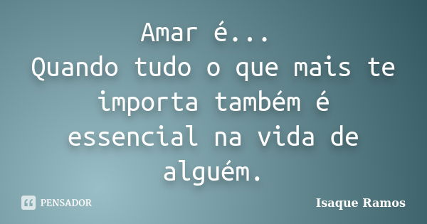 Amar é... Quando tudo o que mais te importa também é essencial na vida de alguém.... Frase de Isaque Ramos.