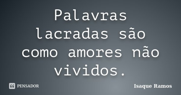 Palavras lacradas são como amores não vividos.... Frase de Isaque Ramos.