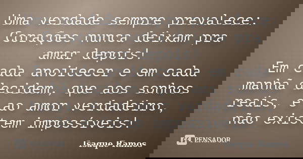 Uma verdade sempre prevalece: Corações nunca deixam pra amar depois! Em cada anoitecer e em cada manhã decidem, que aos sonhos reais, e ao amor verdadeiro, não ... Frase de Isaque Ramos.