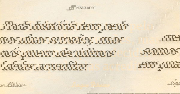 Toda história tem pelo menos duas versões, mas somos nós quem decidimos em qual delas acreditar.... Frase de Isaque Ribeiro.