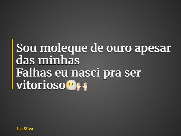 Sou moleque de ouro apesar das minhas Falhas eu nasci pra ser vitorioso😶‍🌫️🙌🏻... Frase de Isa Silva.