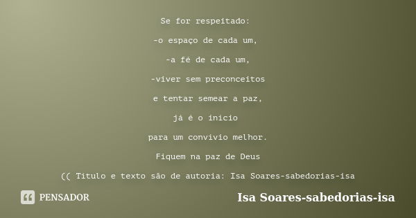 Se for respeitado: -o espaço de cada um, -a fé de cada um, -viver sem preconceitos e tentar semear a paz, já é o início para um convívio melhor. Fiquem na paz d... Frase de isa Soares-sabedorias-isa.