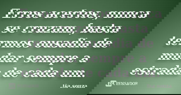 Erros acertos, nunca se cruzam, basta termos ousadia de mudar sempre a estrada de cada um.... Frase de Isa souza.