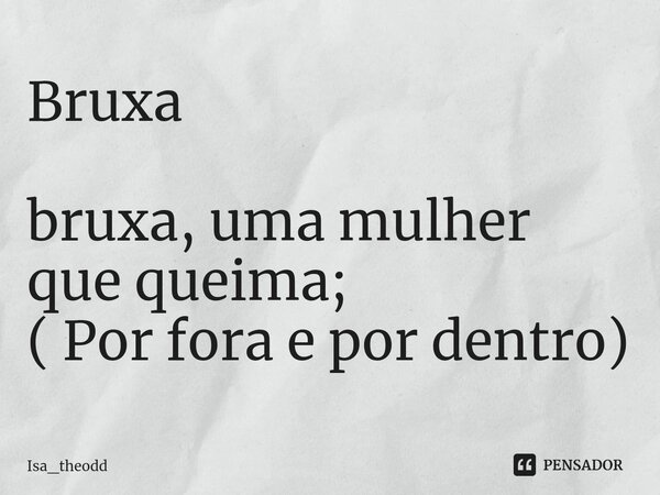 Bruxa bruxa, uma mulher que queima; ( Por fora e por dentro)... Frase de Isa_theodd.