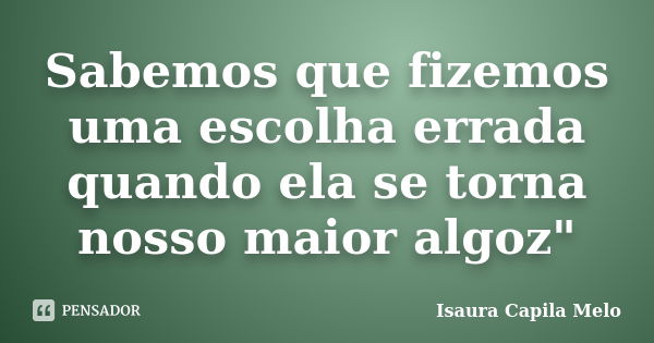 Sabemos Que Fizemos Uma Escolha Errada Isaura Capila Melo Pensador