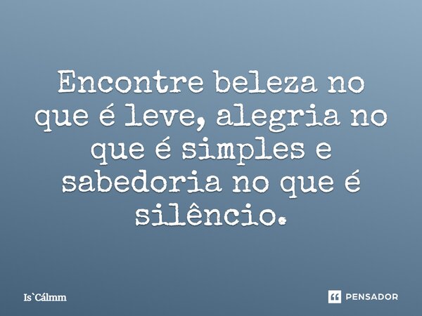 ⁠Encontre beleza no que é leve, alegria no que é simples e sabedoria no que é silêncio.... Frase de IsCálmm.