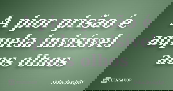 A pior prisão é aquela invisível aos olhos... Frase de Isha.insight.