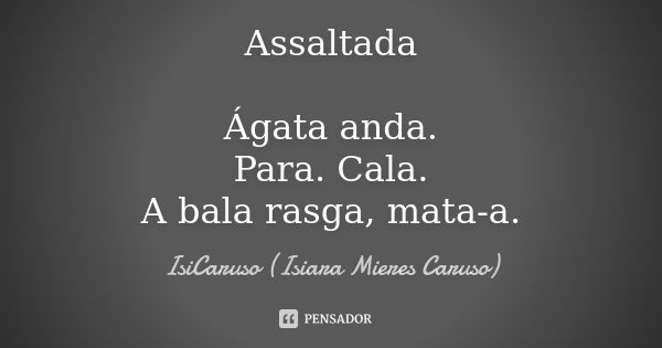 Assaltada Ágata anda. Para. Cala. A bala rasga, mata-a.... Frase de IsiCaruso (Isiara Mieres Caruso).