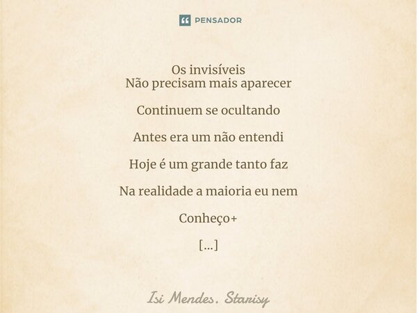 ⁠Os invisíveis Não precisam mais aparecer Continuem se ocultando Antes era um não entendi Hoje é um grande tanto faz Na realidade a maioria eu nem Conheço+ Se n... Frase de Isi Mendes. Starisy.