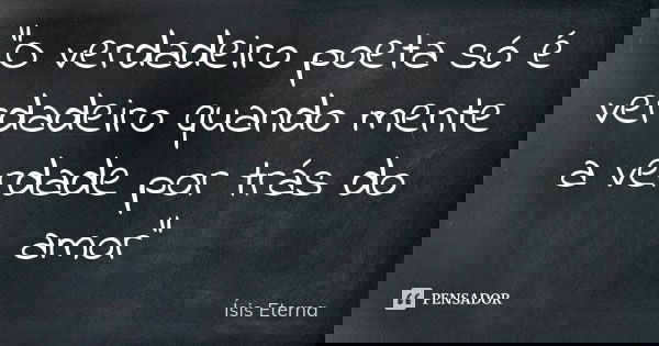 "O verdadeiro poeta só é verdadeiro quando mente a verdade por trás do amor"... Frase de Ísis Eterna.