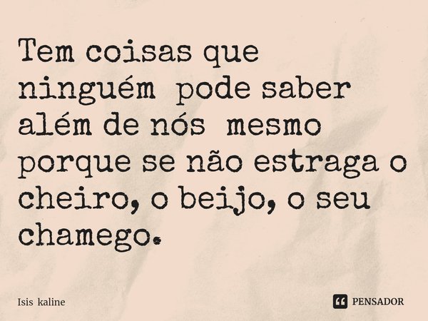⁠Tem coisas que ninguém pode saber além de nós mesmo porque se não estraga o cheiro, o beijo, o seu chamego.... Frase de Isis kaline.