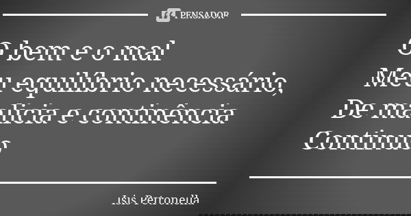 O bem e o mal Meu equilíbrio necessário, De malicia e continência Continuo... Frase de Isis Petronella.