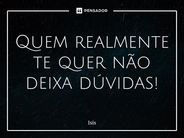 ⁠Quem realmente te quer não deixa dúvidas!... Frase de Ísis.
