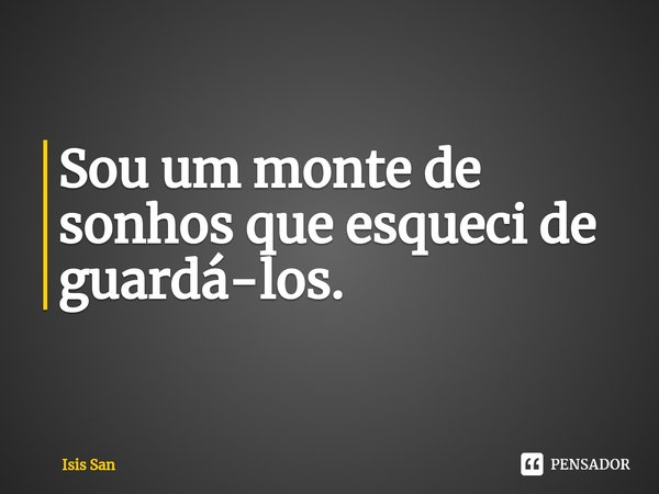 ⁠Sou um monte de sonhos que esqueci de guardá-los.... Frase de Isis San.
