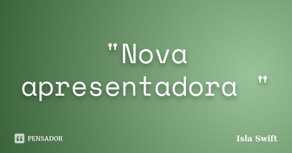 "Nova apresentadora "... Frase de Isla Swift.