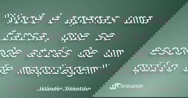 "Você é apenas uma farsa, que se esconde atrás de um quilo de maquiagem"... Frase de Islander Tolentino.