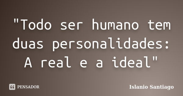 "Todo ser humano tem duas personalidades: A real e a ideal"... Frase de Islanio Santiago.