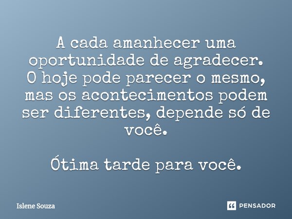 ⁠A cada amanhecer uma oportunidade de agradecer. O hoje pode parecer o mesmo, mas os acontecimentos podem ser diferentes, depende só de você. Ótima tarde para v... Frase de Islene souza.