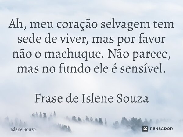 ⁠Ah, meu coração selvagem tem sede de viver, mas por favor não o machuque. Não parece, mas no fundo ele é sensível. Frase de Islene Souza... Frase de Islene souza.