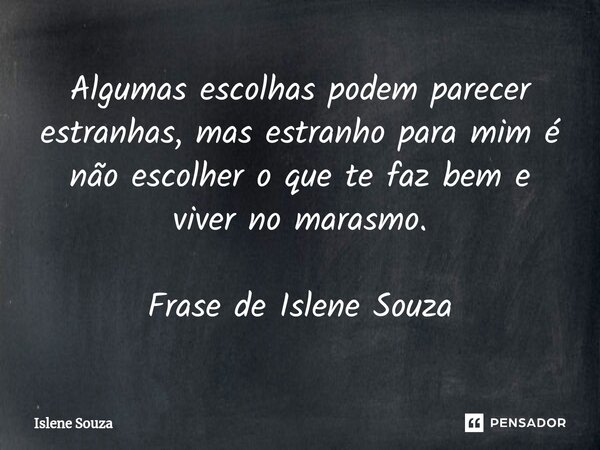 ⁠Algumas escolhas podem parecer estranhas, mas estranho para mim é não escolher o que te faz bem e viver no marasmo. Frase de Islene Souza... Frase de Islene souza.