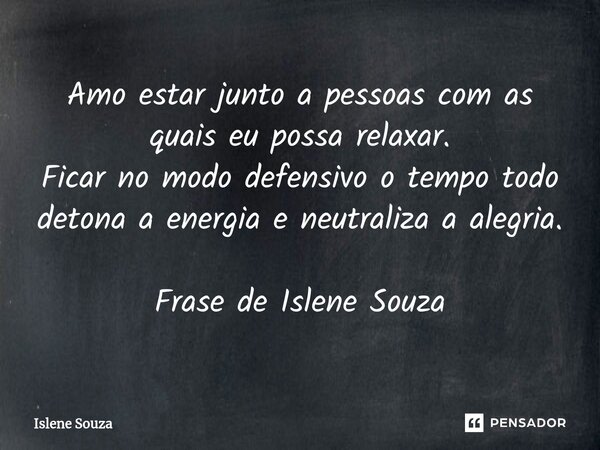 Amo estar junto a pessoas com as quais eu possa relaxar. Ficar no modo defensivo o tempo todo detona a energia e neutraliza a alegria. Frase de Islene Souza ⁠... Frase de Islene souza.