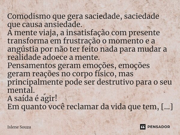 ⁠Comodismo que gera saciedade, saciedade que causa ansiedade. A mente viaja, a insatisfação com presente transforma em frustração o momento e a angústia por não... Frase de Islene souza.