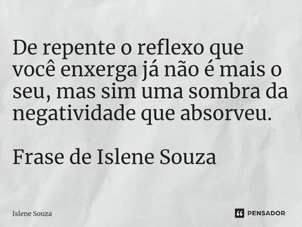 ⁠De repente o reflexo que você enxerga já não é mais o seu, mas sim uma sombra da negatividade que absorveu. Frase de Islene Souza... Frase de Islene souza.