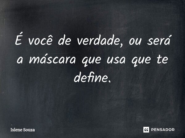 ⁠É você de verdade, ou será a máscara que usa que te define.... Frase de Islene souza.