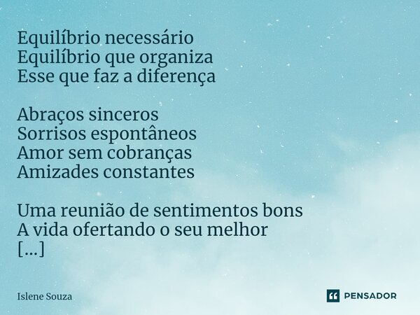 ⁠Equilíbrio necessário Equilíbrio que organiza Esse que faz a diferença Abraços sinceros Sorrisos espontâneos Amor sem cobranças Amizades constantes Uma reunião... Frase de Islene souza.