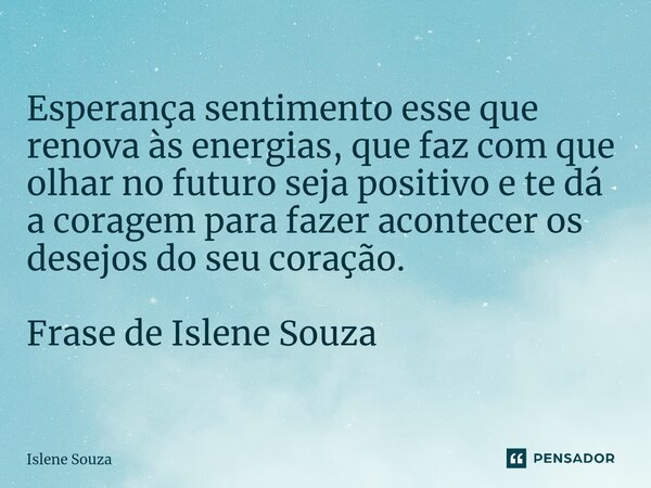 ⁠Esperança sentimento esse que renova às energias, que faz com que olhar no futuro seja positivo e te dá a coragem para fazer acontecer os desejos do seu coraçã... Frase de Islene souza.