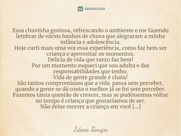 ⁠Essa chuvinha gostosa, refrescando o ambiente e me fazendo lembrar de vários banhos de chuva que alegraram a minha infância e adolescência. Hoje curti mais uma... Frase de Islene souza.