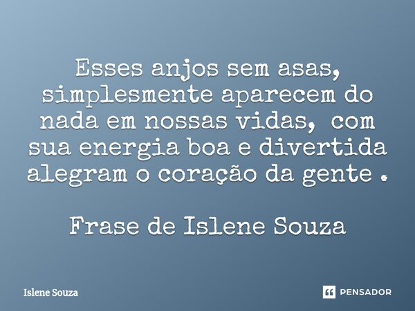 ⁠Esses anjos sem asas, simplesmente aparecem do nada em nossas vidas, com sua energia boa e divertida alegram o coração da gente . Frase de Islene Souza... Frase de Islene souza.