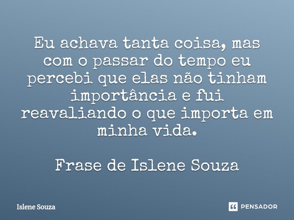 ⁠Eu achava tanta coisa, mas com o passar do tempo eu percebi que elas não tinham importância e fui reavaliando o que importa em minha vida. Frase de Islene Souz... Frase de Islene souza.