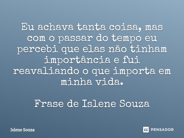 ⁠Eu achava tanta coisa, mas com o passar do tempo eu percebi que elas não tinham importância e fui reavaliando o que importa em minha vida. Frase de Islene Souz... Frase de Islene souza.