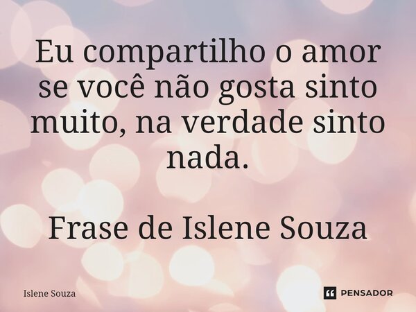 ⁠Eu compartilho o amor se você não gosta sinto muito, na verdade sinto nada. Frase de Islene Souza... Frase de Islene souza.