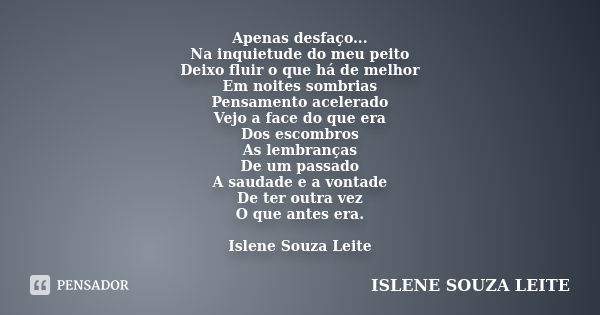 Apenas desfaço... Na inquietude do meu peito Deixo fluir o que há de melhor Em noites sombrias Pensamento acelerado Vejo a face do que era Dos escombros As lemb... Frase de ISLENE SOUZA LEITE.