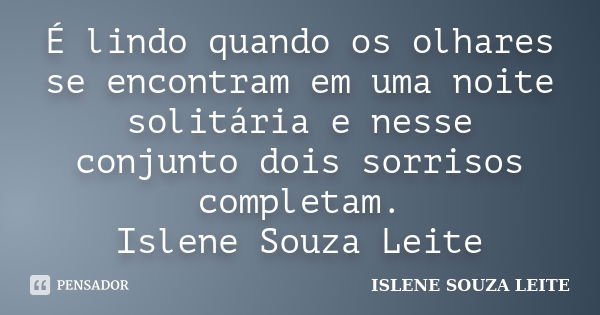 É lindo quando os olhares se encontram em uma noite solitária e nesse conjunto dois sorrisos completam. Islene Souza Leite... Frase de Islene Souza Leite.