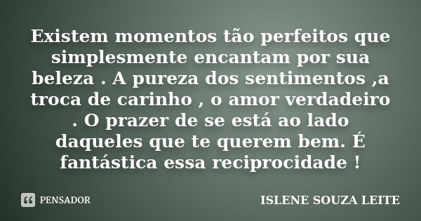 Existem momentos tão perfeitos que simplesmente encantam por sua beleza . A pureza dos sentimentos ,a troca de carinho , o amor verdadeiro . O prazer de se está... Frase de ISLENE SOUZA LEITE.