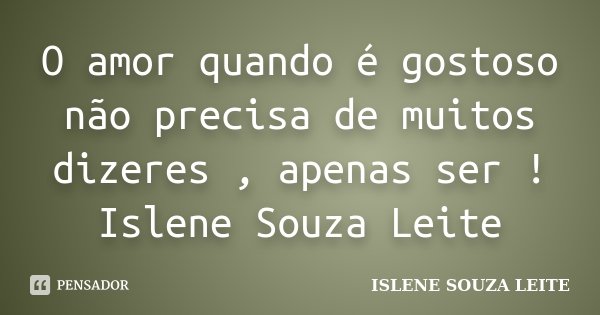 O amor quando é gostoso não precisa de muitos dizeres , apenas ser ! Islene Souza Leite... Frase de ISLENE SOUZA LEITE.