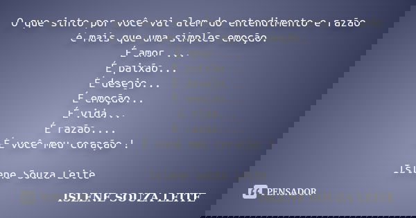 O que sinto por você vai alem do entendimento e razão é mais que uma simples emoção. É amor ... É paixão... É desejo... É emoção... É vida... É razão.... É você... Frase de ISLENE SOUZA LEITE.