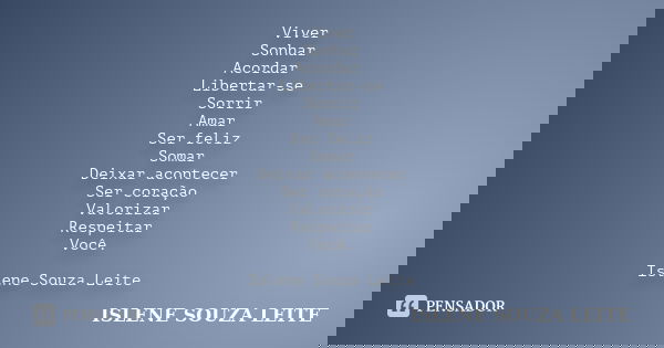 Viver Sonhar Acordar Libertar-se Sorrir Amar Ser feliz Somar Deixar acontecer Ser coração Valorizar Respeitar Você. Islene Souza Leite... Frase de Islene Souza Leite.